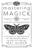 Mastering Magick: A Course in Spellcasting for the Psychic Witch