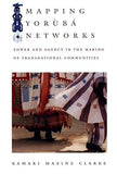 Mapping Yorùbá Networks: Power and Agency in the Making of Transnational Communities