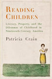 Reading Children: Literacy, Property, and the Dilemmas of Childhood in Nineteenth-Century America