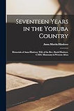 Seventeen Years in the Yoruba Country: Memorials of Anna Hinderer, Wife of the Rev. David Hinderer, C.M.S. Missionary in Western Africa (paperback)