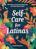 Self-Care for Latinas: 100+ Ways to Prioritize & Rejuvenate Your Mind, Body, & Spirit