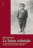 La Suisse coloniale: Les représentations de l’Afrique et des Africains en Suisse au temps des colonies (1880-1939) (French Edition)