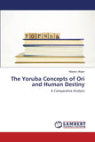 The Yoruba Concepts of Ori and Human Destiny: A Comparative Analysis