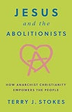 Jesus and the Abolitionists: How Anarchist Christianity Empowers the People (Coming Soon- May 28, 2024)