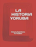 La Historia Yoruba: Historia Espiritismo Ifa Patakies (Spanish Edition)