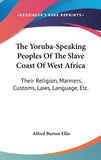 The Yoruba-Speaking Peoples Of The Slave Coast Of West Africa: Their Religion, Manners, Customs, Laws, Language, Etc