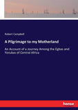 A Pilgrimage to My Motherland. An Account of a Journay Among the Egbas and Yorubas of Central Africa, in 1859-60