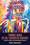 Yorùbá Music in the Twentieth Century: Identity, Agency, and Performance Practice (Eastman/Rochester Studies Ethnomusicology, 2)