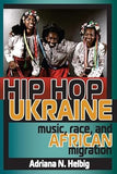 Hip Hop Ukraine: Music, Race, and African Migration (Ethnomusicology Multimedia)