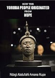 Oduduwa Was Nupe: How the Yoruba People Originated from Nupe