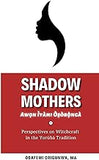 Shadow Mothers: Awon Ìyàmi Òṣòrọ̀ngà: Perspectives on Witchcraft in the Yorùbá Tradition