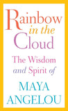 Rainbow in the Cloud: The Wisdom and Spirit of Maya Angelou