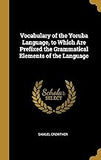 Vocabulary of the Yoruba Language, to Which Are Prefixed the Grammatical Elements of the Language (French Edition)