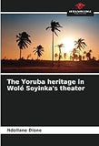 The Yoruba heritage in Wolé Soyinka's theater