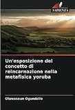 Un'esposizione del concetto di reincarnazione nella metafisica yoruba (Italian Edition)