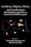 Archives, Objects, Places and Landscapes: Multidisciplinary approaches to Decolonised Zimbabwean Pasts