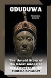 ODUDUWA: The Untold Story of the Great Ancestor and Founder of the Yoruba Kingdom