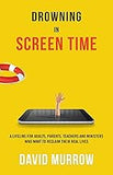 Drowning in Screen Time: A Lifeline for Adults, Parents, Teachers, and Ministers Who Want to Reclaim Their Real Lives