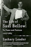 The Life of Saul Bellow, Volume 1: To Fame and Fortune, 1915-1964