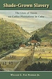 Shade-Grown Slavery: The Lives of Slaves on Coffee Plantations in Cuba