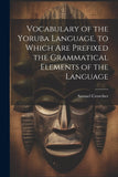 Vocabulary of the Yoruba Language, to Which Are Prefixed the Grammatical Elements of the Language (French Edition- paperback)