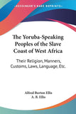 The Yoruba-Speaking Peoples of the Slave Coast of West Africa: Their Religion, Manners, Customs, Laws, Language, Etc.