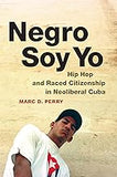 Negro Soy Yo: Hip Hop and Raced Citizenship in Neoliberal Cuba (Refiguring American Music)