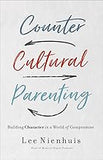 Countercultural Parenting: Building Character in a World of Compromise