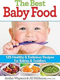 The Best Baby Food: 125 Healthy and Delicious Recipes for Babies and Toddlers