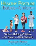 Healthy Posture for Babies and Children: Tools for Helping Children to Sit, Stand, and Walk Naturally