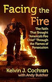 Facing the Fire: The Faith That Brought "America's Fire Chief" Through the Flames of Persecution