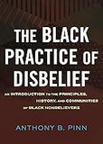 The Black Practice of Disbelief: An Introduction to the Principles, History, and Communities of Black Nonbelievers