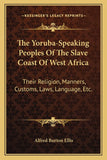 The Yoruba-Speaking Peoples Of The Slave Coast Of West Africa: Their Religion, Manners, Customs, Laws, Language, Etc.