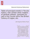 Table of Principal Events in Yoruba History, with Certain Other Matters of General Interest, Compiled for Use in the Courts Within the British Colony of Lagos, Etc