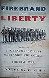 Firebrand of Liberty: The Story of Two Black Regiments That Changed the Course of the Civil War