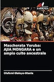 Mascherata Yoruba: AJIA MONGARA e un ampio culto ancestrale (Italian Edition)