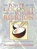 The Power of the Coconut and the Yoruba Religion: (A Manual for the Yoruba Religion)