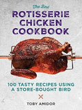 The Best Rotisserie Chicken Cookbook: Over 100 Tasty Recipes Using a Store-Bought Bird