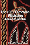 The 1961 Cameroon Plebiscite: Choice or Betrayal