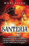 Santería: The Ultimate Guide to Lucumí Spells, Rituals, Orishas, and Practices, Along with the History of How Yoruba Lived On in America