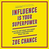 Influence Is Your Superpower: The Science of Winning Hearts, Sparking Change, and Making Good Things Happen