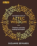 The Essential Book of Aztec Wisdom: Timeless Everyday Healing Techniques (Elements)