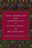 Toni Morrison and the Geopoetics of Place, Race, and Be/longing