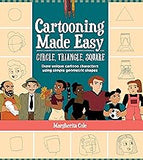 Cartooning Made Easy: Circle, Triangle, Square: Draw unique cartoon characters using simple geometric shapes