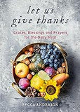 Let Us Give Thanks: Graces, Blessings and Prayers for the Daily Meal