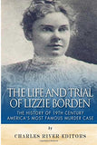 The Life and Trial of Lizzie Borden: The History of 19th Century America's Most Famous Murder Case