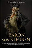 Baron Von Steuben: The Life and Legacy of the Prussian General Who Drilled the Continental Army at Valley Forge During the Revolutionary