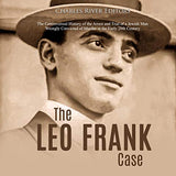 The Leo Frank Case: The Controversial History of the Arrest and Trial of a Jewish Man Wrongly Convicted of Murder in the Early 20th Centur