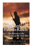 The Battle of Palmito Ranch: The History of the Last Battle of the Civil War