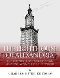 The Lighthouse of Alexandria: The History and Legacy of an Ancient Wonder of the World